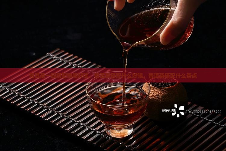普洱茶一般搭配啥喝好呢
