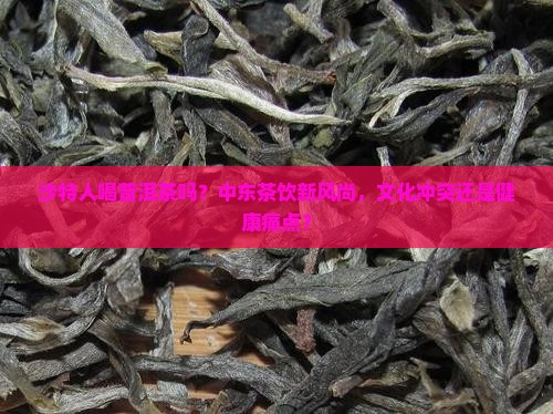 沙特人喝普洱茶吗