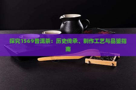 探究1569普洱茶：历史传承、制作工艺与品鉴指南