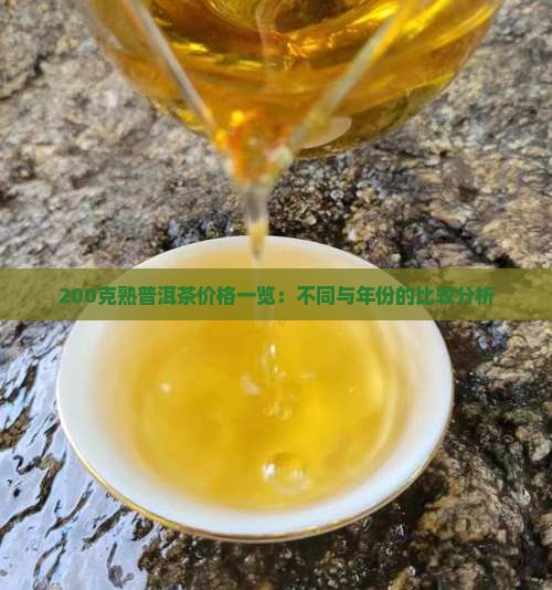 200克熟普洱茶价格一览：不同与年份的比较分析