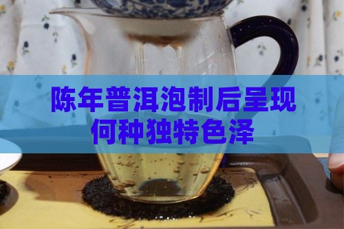 陈年普洱泡制后呈现何种独特色泽