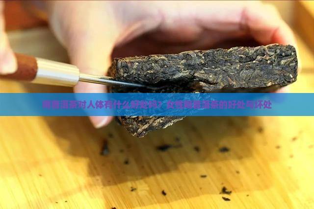喝普洱茶对人体有什么好处吗？女性喝普洱茶的好处与坏处