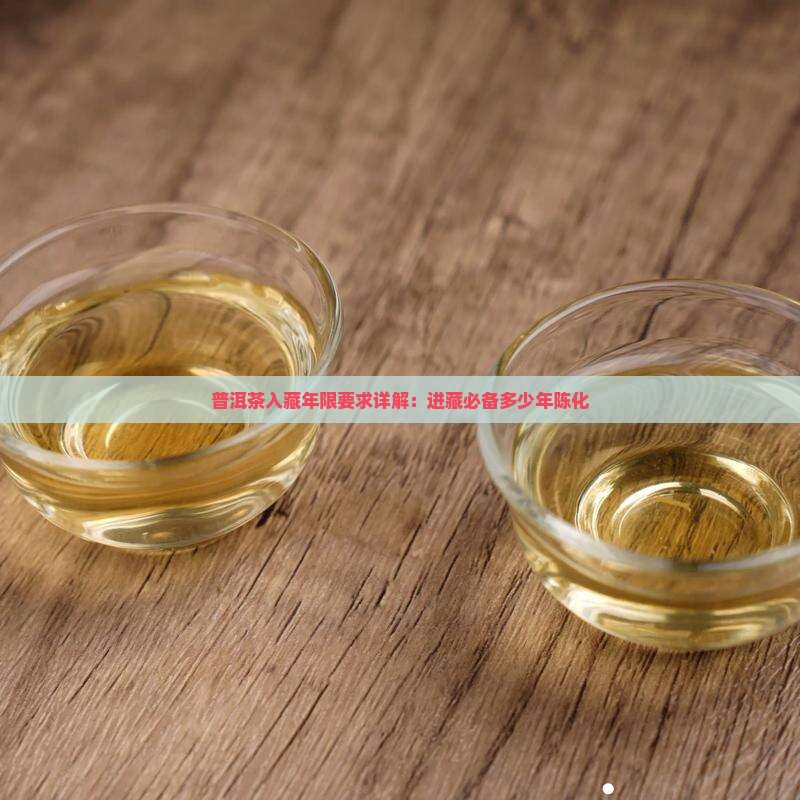 普洱茶入藏年限要求详解：进藏必备多少年陈化