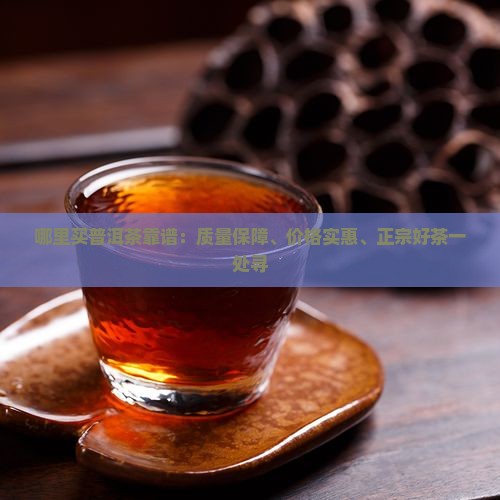 哪里买普洱茶靠谱：质量保障、价格实惠、正宗好茶一处寻