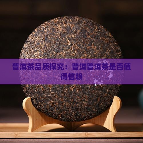 普洱茶品质探究：普洱普洱茶是否值得信赖