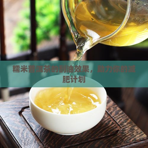 糯米普洱茶的刮油效果，助力你的减肥计划