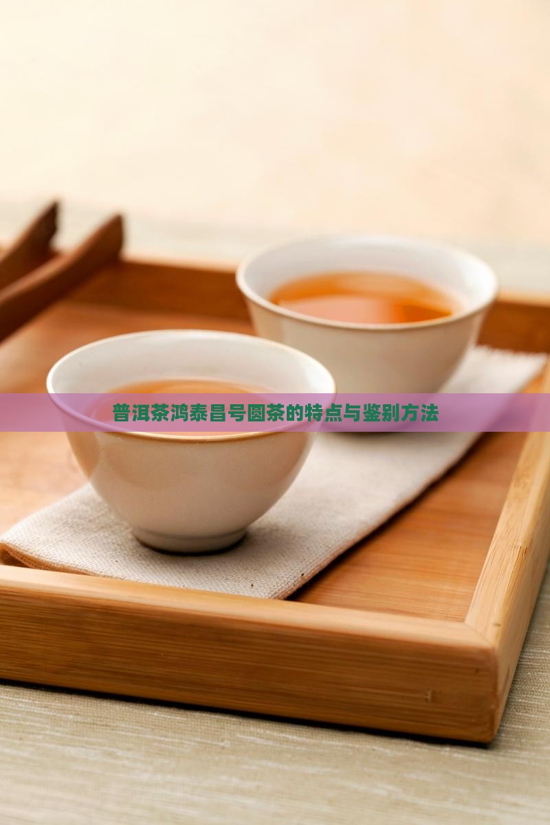 普洱茶鸿泰昌号圆茶的特点与鉴别方法