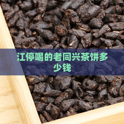 江停喝的老同兴茶饼多少钱