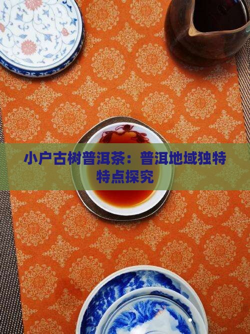 小户古树普洱茶：普洱地域独特特点探究