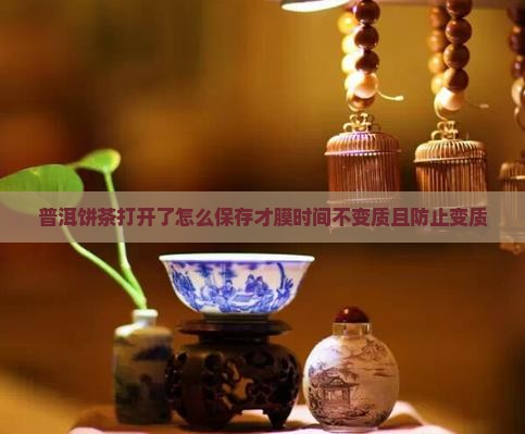 普洱饼茶打开了怎么保存才膜时间不变质且防止变质