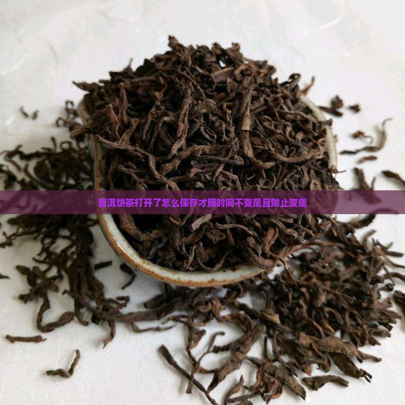 普洱饼茶打开了怎么保存才膜时间不变质且防止变质