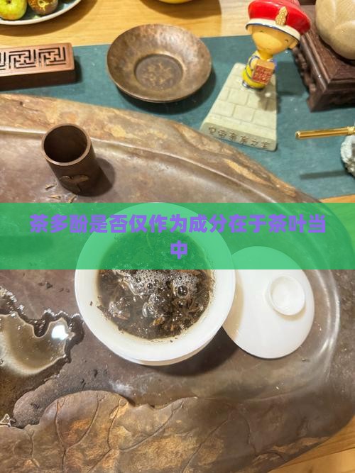 茶多酚是否仅作为成分在于茶叶当中