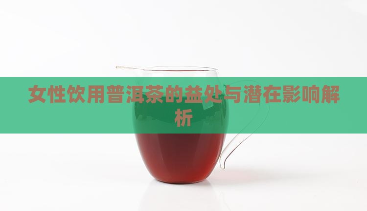女性饮用普洱茶的益处与潜在影响解析