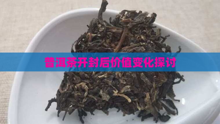 普洱茶开封后价值变化探讨