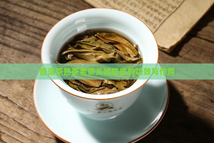 普洱茶熟茶老茶头加陈皮的功效与作用