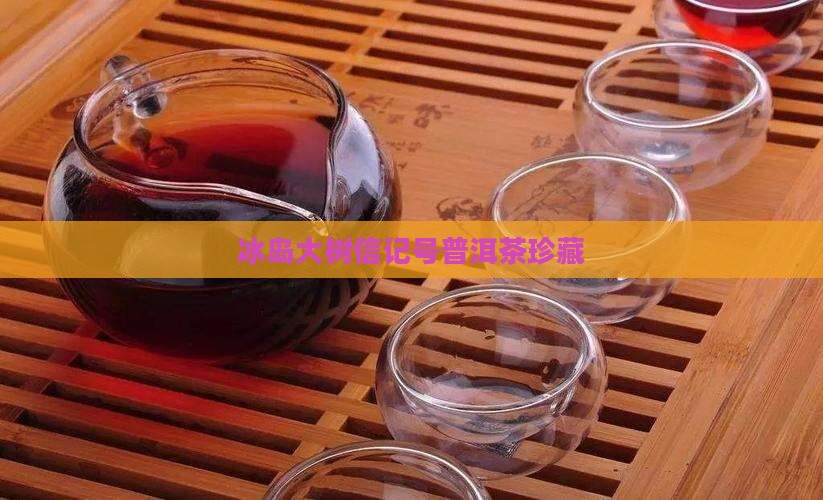 冰岛大树信记号普洱茶珍藏