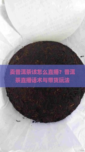 卖普洱茶该怎么直播？普洱茶直播话术与带货玩法