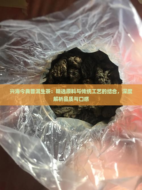 兴海今典普洱生茶：精选原料与传统工艺的结合，深度解析品质与口感