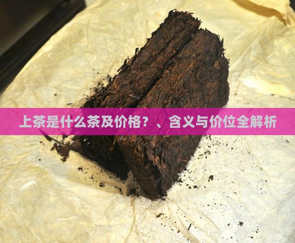 上茶是什么茶及价格？、含义与价位全解析