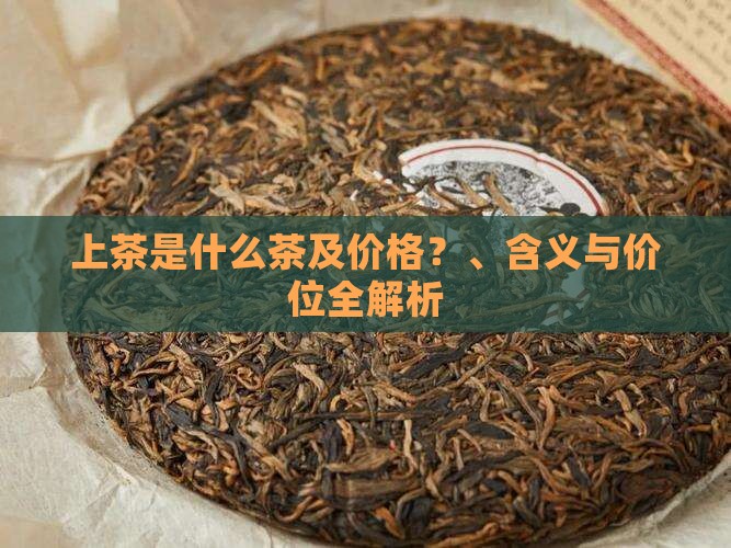 上茶是什么茶及价格？、含义与价位全解析