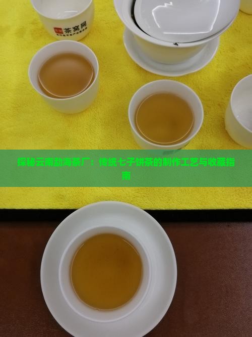 探秘云南勐海茶厂：传统七子饼茶的制作工艺与收藏指南