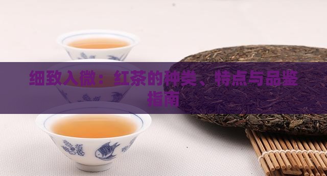 细致入微：红茶的种类、特点与品鉴指南