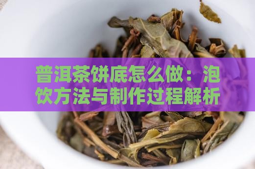 普洱茶饼底怎么做：泡饮方法与制作过程解析