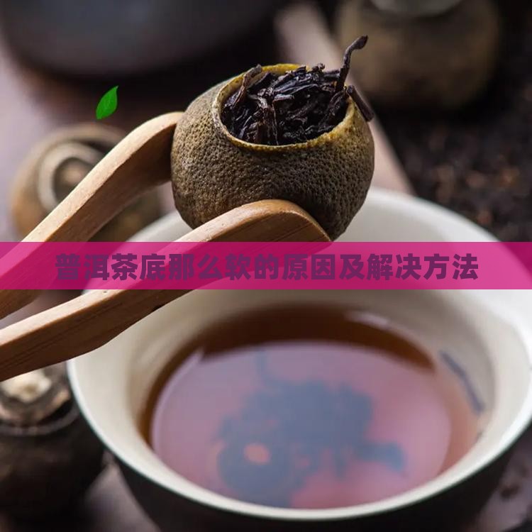 普洱茶底那么软的原因及解决方法