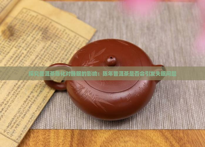探究普洱茶陈化对睡眠的影响：陈年普洱茶是否会引发失眠问题
