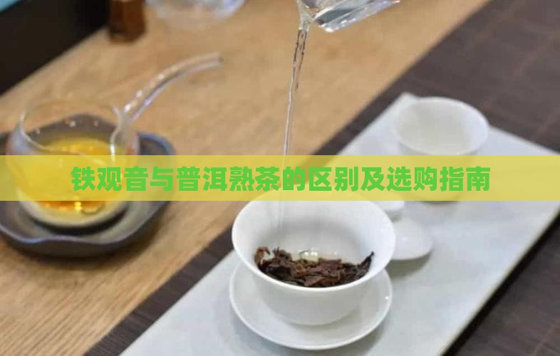 铁观音与普洱熟茶的区别及选购指南