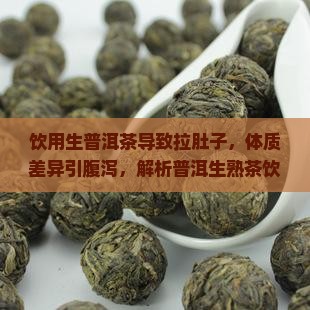 饮用生普洱茶导致拉肚子，体质差异引腹泻，解析普洱生熟茶饮用奥秘