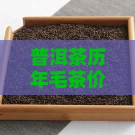 普洱茶历年毛茶价格与2020年价格排名