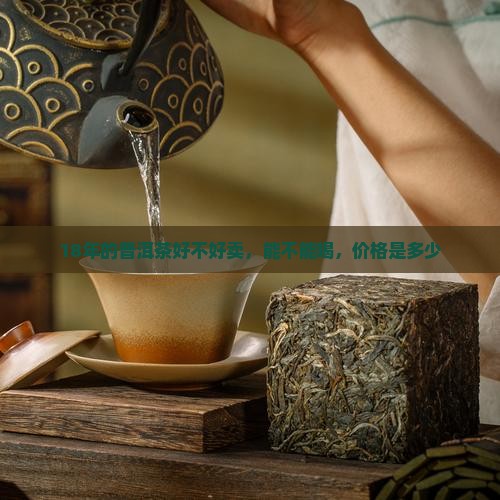 18年的普洱茶好不好卖，能不能喝，价格是多少