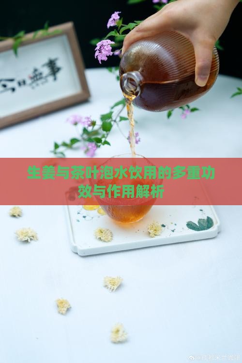生姜与茶叶泡水饮用的多重功效与作用解析