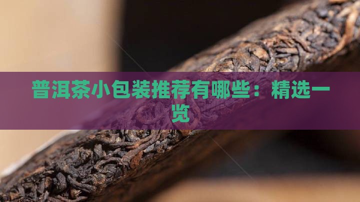 普洱茶小包装推荐有哪些：精选一览