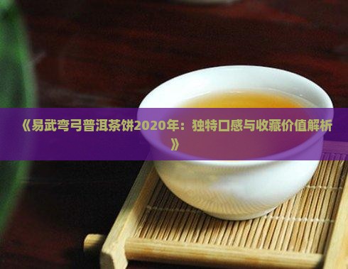 《易武弯弓普洱茶饼2020年：独特口感与收藏价值解析》