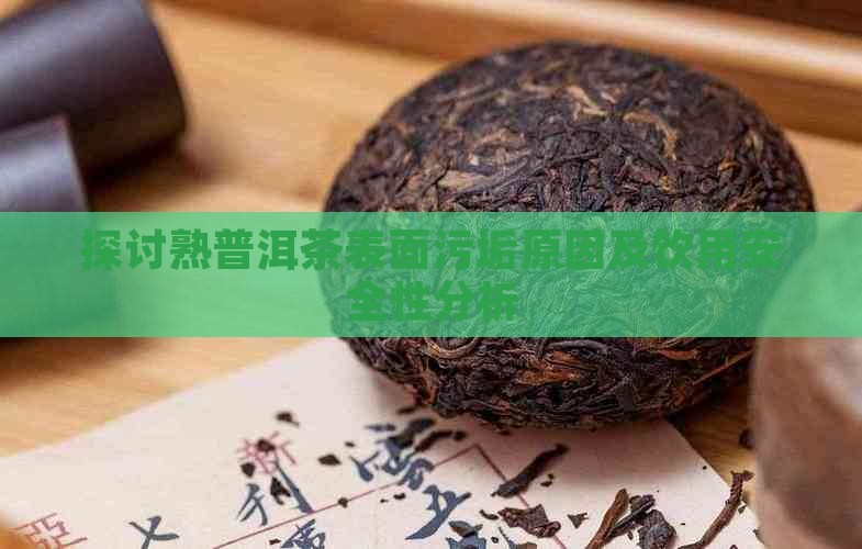 探讨熟普洱茶表面污垢原因及饮用安全性分析