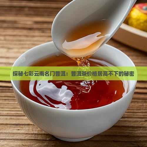 探秘七彩云南名门普洱：普洱茶价格居高不下的秘密