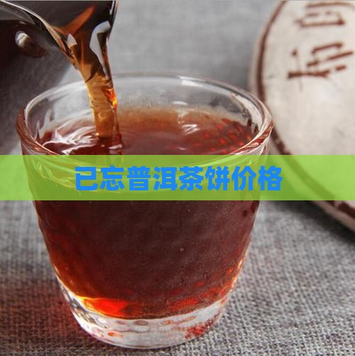 已忘普洱茶饼价格