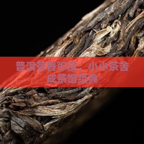 普洱茶香弥漫，小小茶舍成茶馆经典