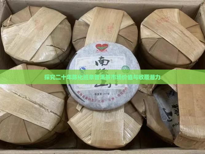 探究二十年陈化班章普洱茶市场价值与收藏潜力