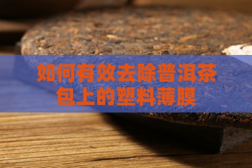 如何有效去除普洱茶包上的塑料薄膜