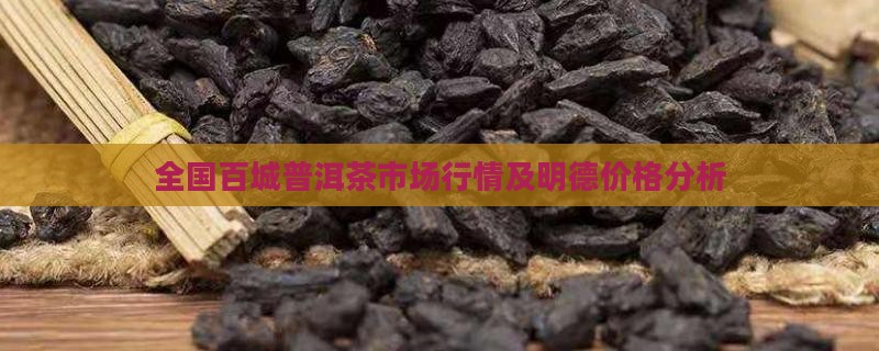 全国百城普洱茶市场行情及明德价格分析