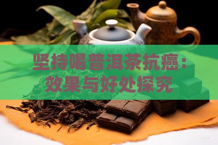 坚持喝普洱茶抗癌：效果与好处探究