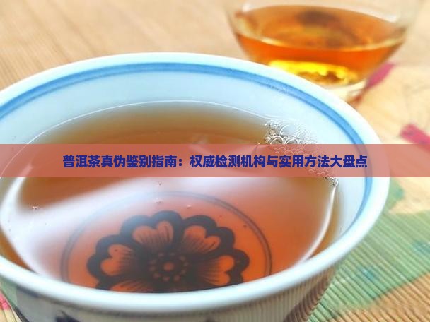 普洱茶真伪鉴别指南：权威检测机构与实用方法大盘点