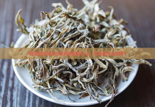 普洱茶饼煮出白沫的原因是什么，究竟是怎么回事？