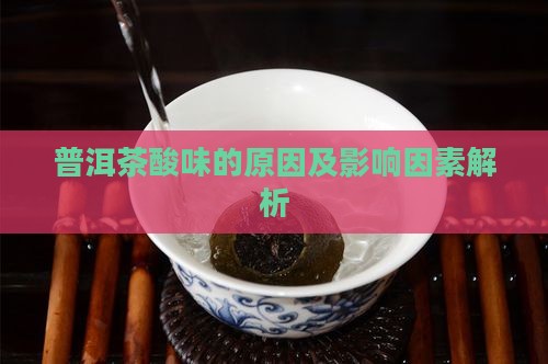 普洱茶酸味的原因及影响因素解析