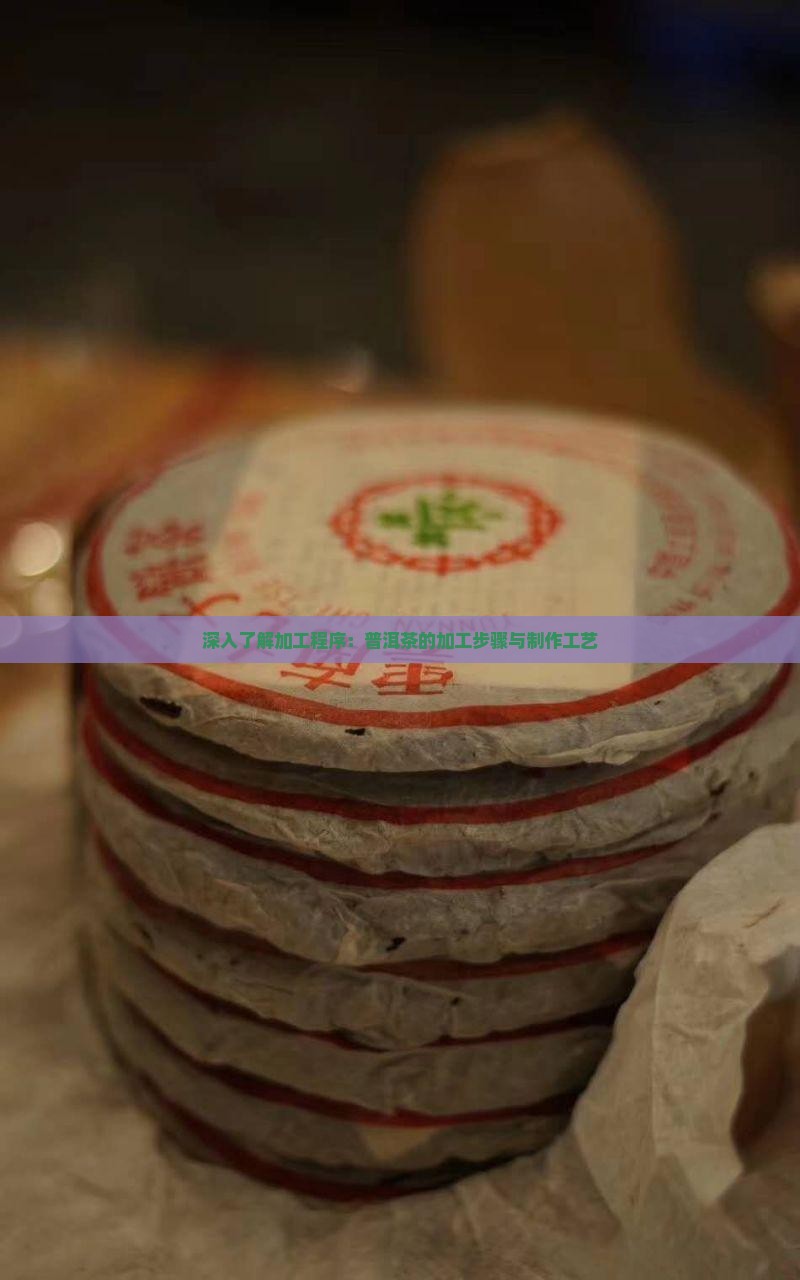 深入了解加工程序：普洱茶的加工步骤与制作工艺