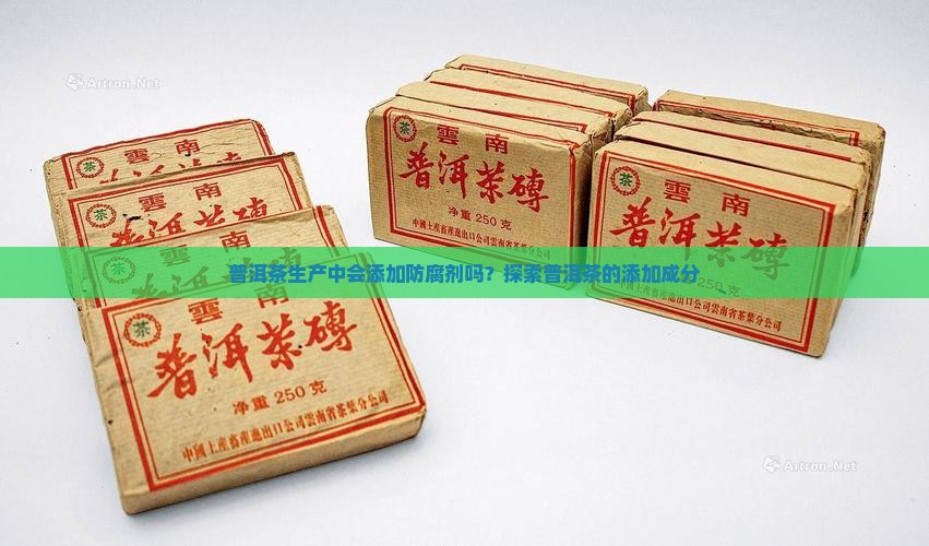 普洱茶生产中会添加防腐剂吗？探索普洱茶的添加成分
