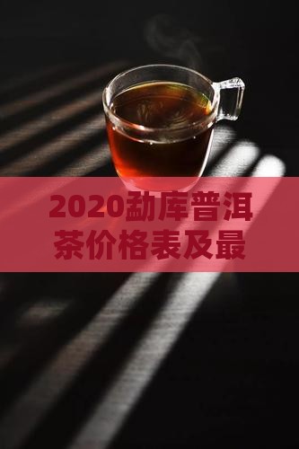 2020勐库普洱茶价格表及最新价格